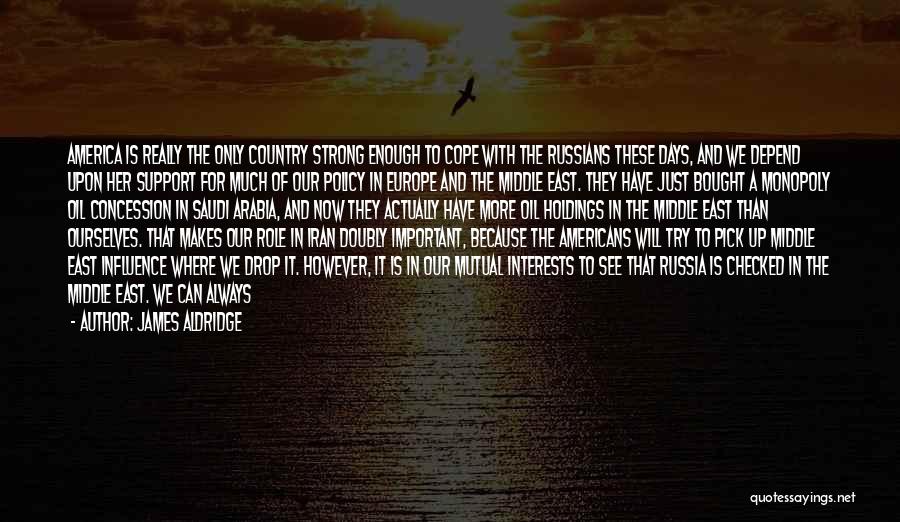 James Aldridge Quotes: America Is Really The Only Country Strong Enough To Cope With The Russians These Days, And We Depend Upon Her