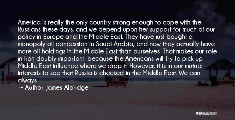 James Aldridge Quotes: America Is Really The Only Country Strong Enough To Cope With The Russians These Days, And We Depend Upon Her