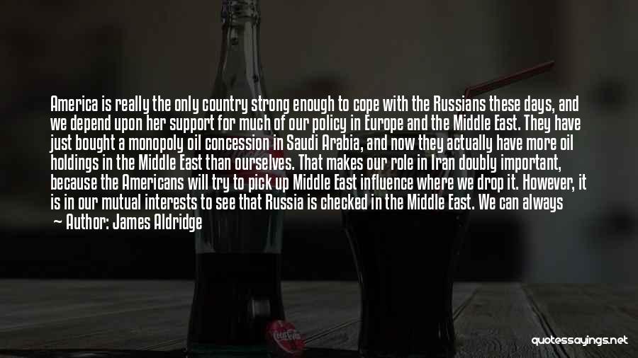 James Aldridge Quotes: America Is Really The Only Country Strong Enough To Cope With The Russians These Days, And We Depend Upon Her