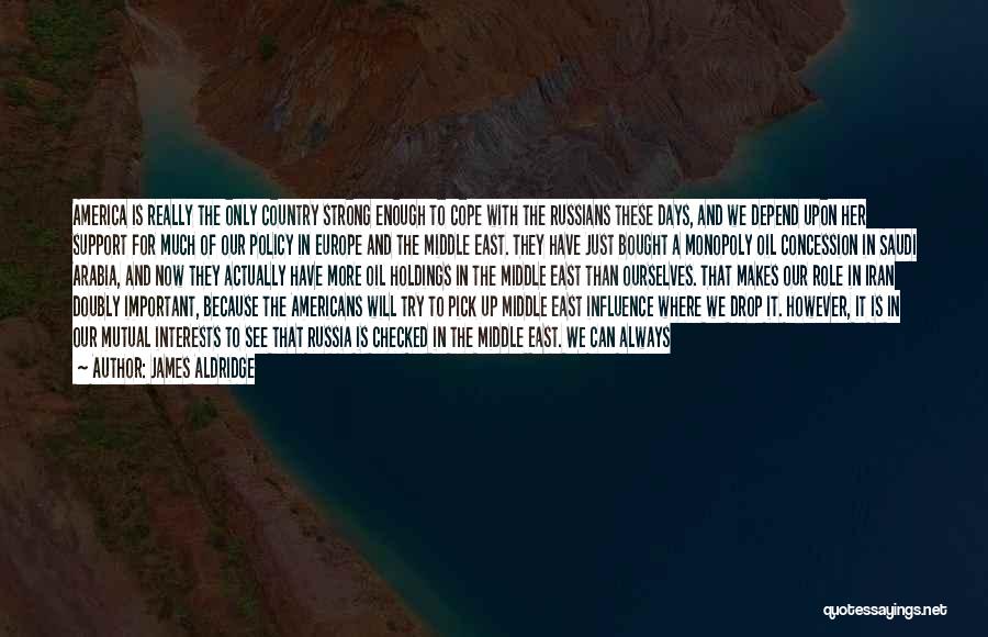 James Aldridge Quotes: America Is Really The Only Country Strong Enough To Cope With The Russians These Days, And We Depend Upon Her