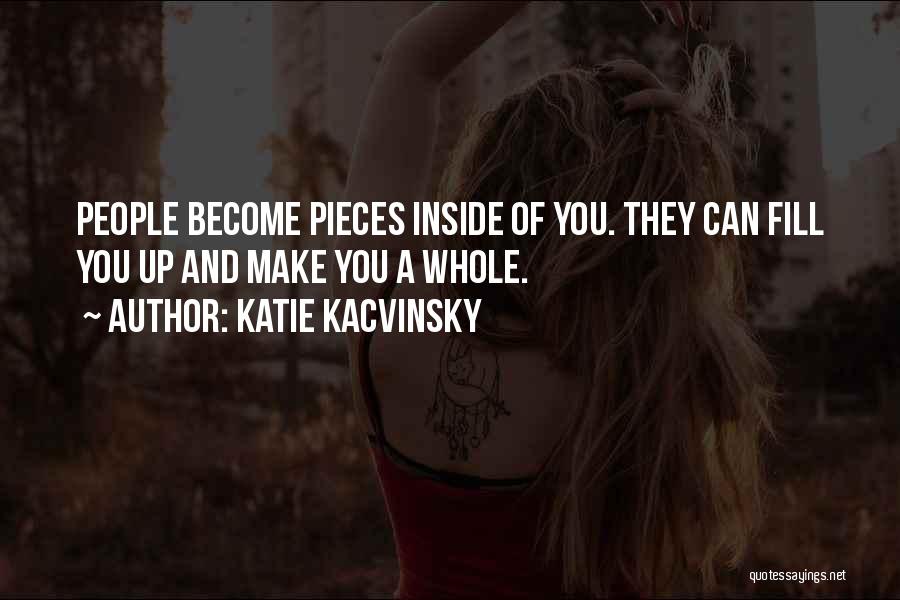 Katie Kacvinsky Quotes: People Become Pieces Inside Of You. They Can Fill You Up And Make You A Whole.
