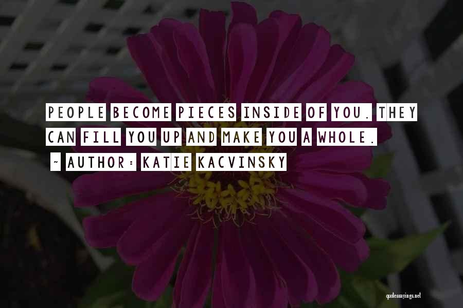 Katie Kacvinsky Quotes: People Become Pieces Inside Of You. They Can Fill You Up And Make You A Whole.