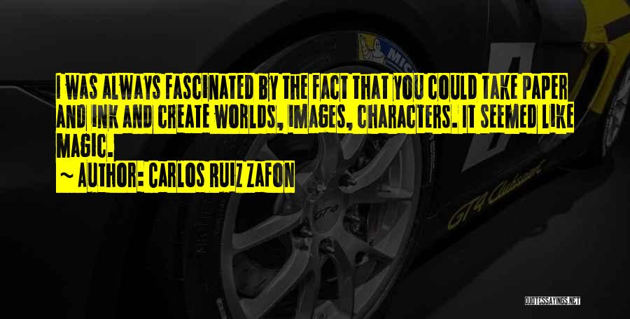 Carlos Ruiz Zafon Quotes: I Was Always Fascinated By The Fact That You Could Take Paper And Ink And Create Worlds, Images, Characters. It