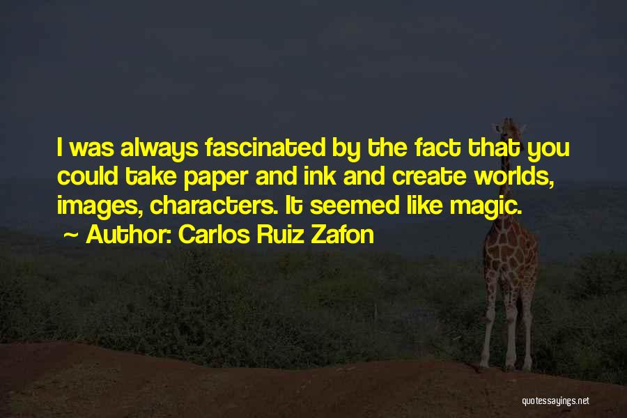 Carlos Ruiz Zafon Quotes: I Was Always Fascinated By The Fact That You Could Take Paper And Ink And Create Worlds, Images, Characters. It