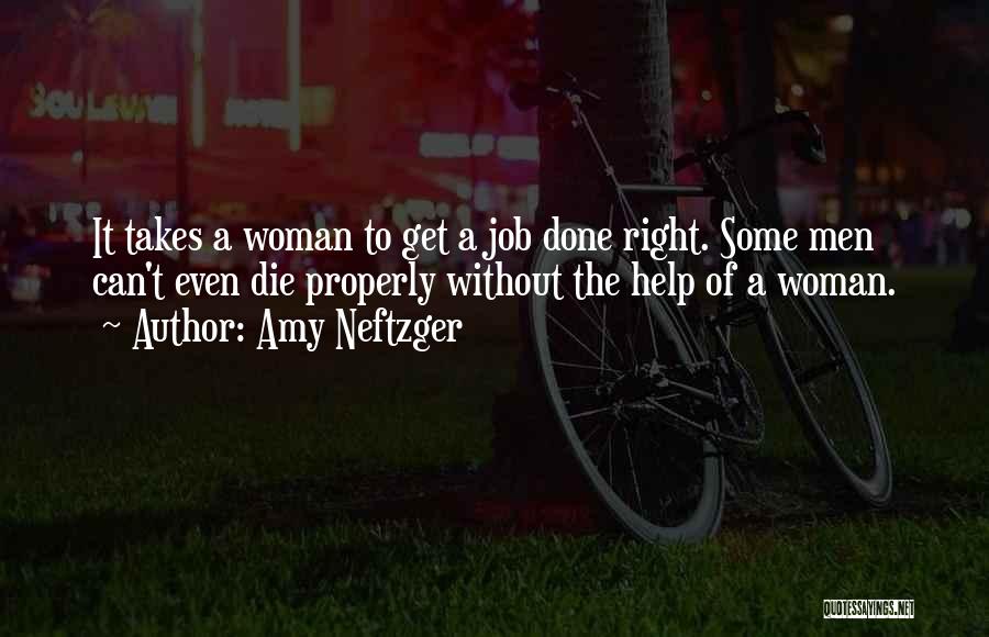 Amy Neftzger Quotes: It Takes A Woman To Get A Job Done Right. Some Men Can't Even Die Properly Without The Help Of