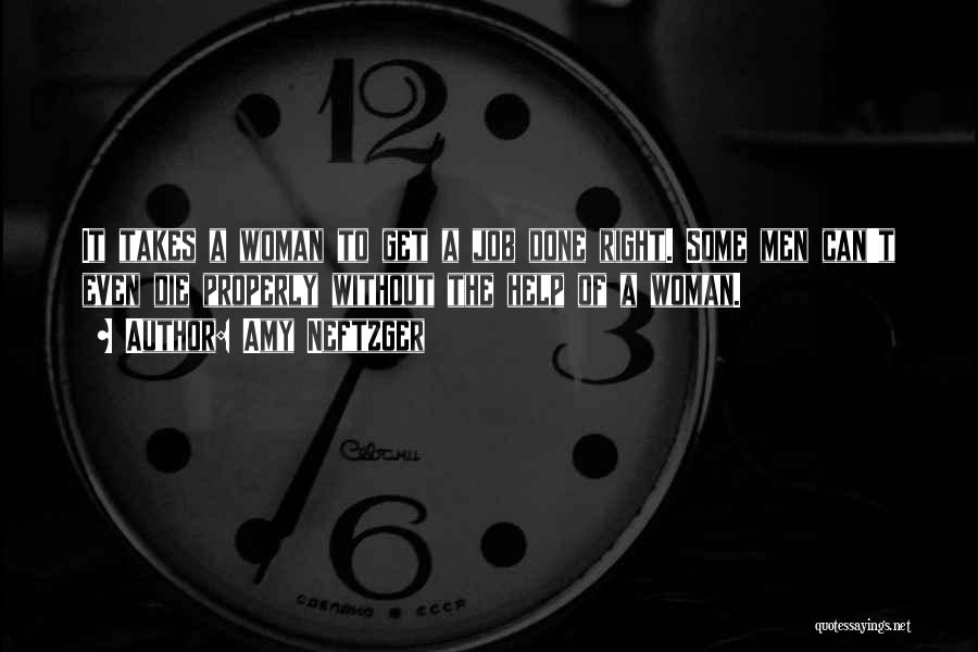 Amy Neftzger Quotes: It Takes A Woman To Get A Job Done Right. Some Men Can't Even Die Properly Without The Help Of