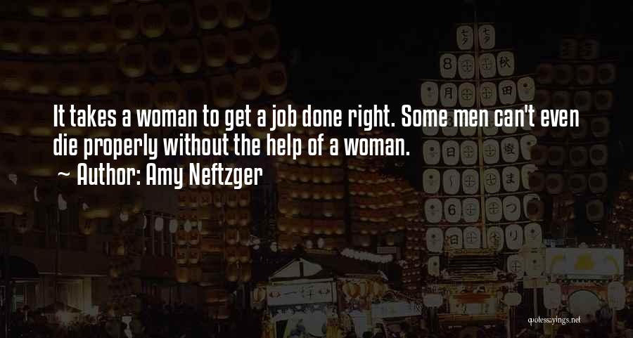 Amy Neftzger Quotes: It Takes A Woman To Get A Job Done Right. Some Men Can't Even Die Properly Without The Help Of