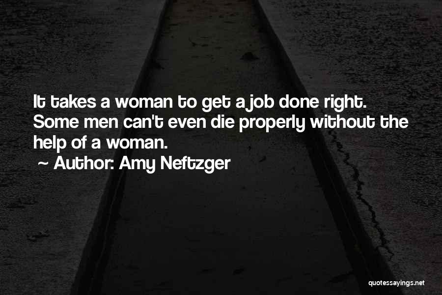 Amy Neftzger Quotes: It Takes A Woman To Get A Job Done Right. Some Men Can't Even Die Properly Without The Help Of