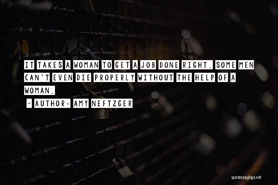 Amy Neftzger Quotes: It Takes A Woman To Get A Job Done Right. Some Men Can't Even Die Properly Without The Help Of