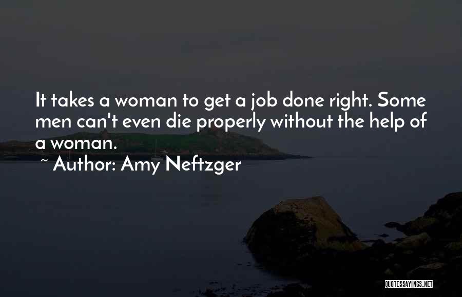 Amy Neftzger Quotes: It Takes A Woman To Get A Job Done Right. Some Men Can't Even Die Properly Without The Help Of