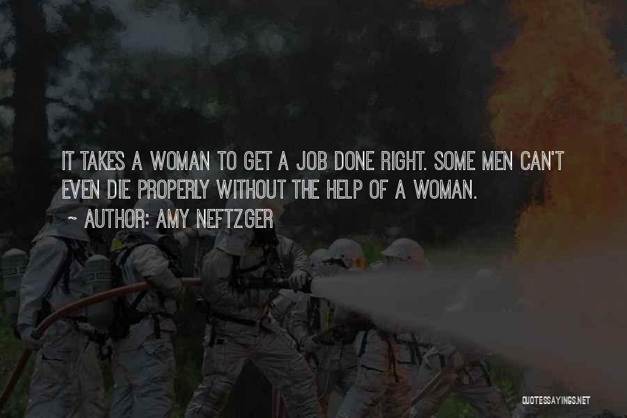 Amy Neftzger Quotes: It Takes A Woman To Get A Job Done Right. Some Men Can't Even Die Properly Without The Help Of