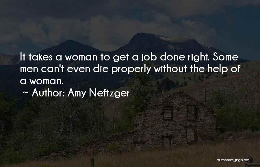 Amy Neftzger Quotes: It Takes A Woman To Get A Job Done Right. Some Men Can't Even Die Properly Without The Help Of