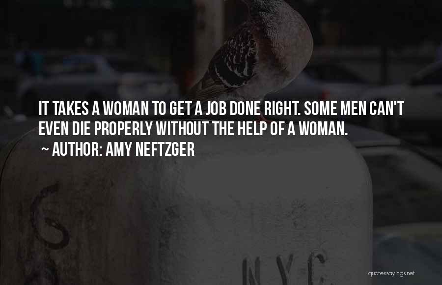 Amy Neftzger Quotes: It Takes A Woman To Get A Job Done Right. Some Men Can't Even Die Properly Without The Help Of