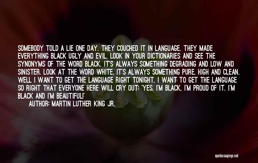 Martin Luther King Jr. Quotes: Somebody Told A Lie One Day. They Couched It In Language. They Made Everything Black Ugly And Evil. Look In