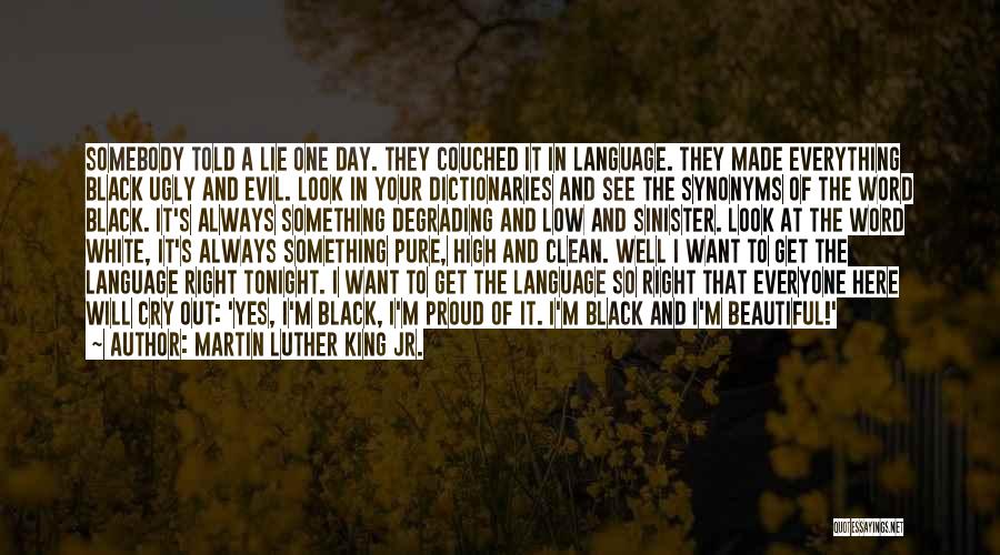 Martin Luther King Jr. Quotes: Somebody Told A Lie One Day. They Couched It In Language. They Made Everything Black Ugly And Evil. Look In