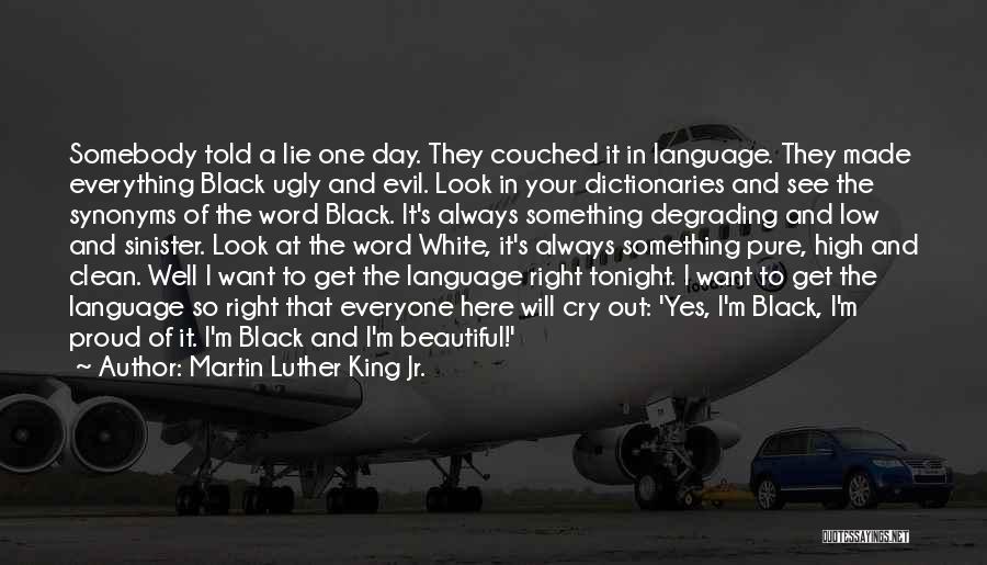 Martin Luther King Jr. Quotes: Somebody Told A Lie One Day. They Couched It In Language. They Made Everything Black Ugly And Evil. Look In