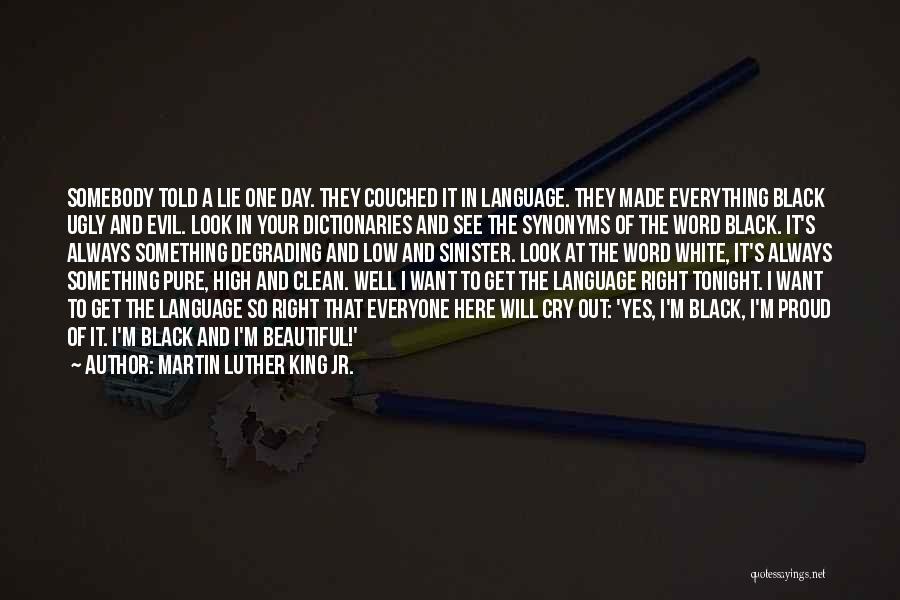 Martin Luther King Jr. Quotes: Somebody Told A Lie One Day. They Couched It In Language. They Made Everything Black Ugly And Evil. Look In