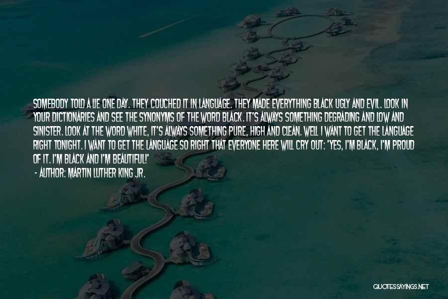 Martin Luther King Jr. Quotes: Somebody Told A Lie One Day. They Couched It In Language. They Made Everything Black Ugly And Evil. Look In