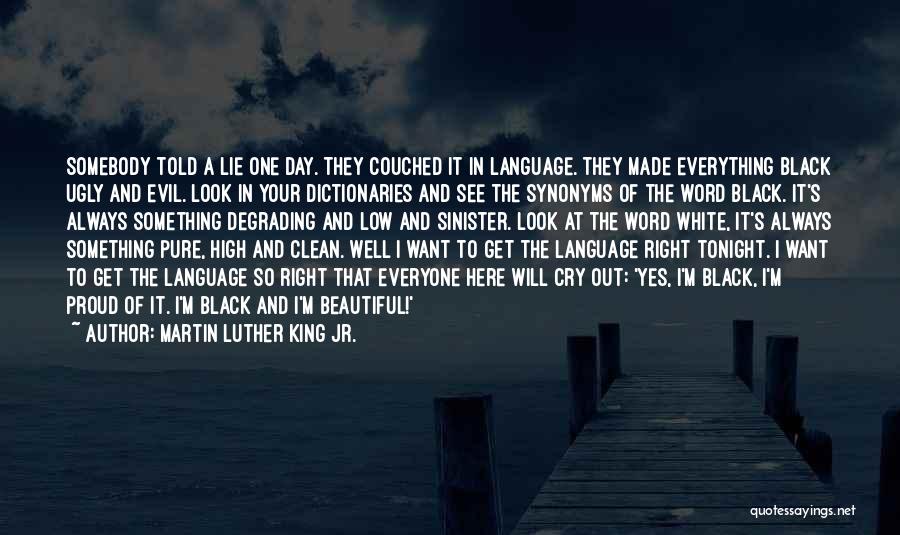 Martin Luther King Jr. Quotes: Somebody Told A Lie One Day. They Couched It In Language. They Made Everything Black Ugly And Evil. Look In