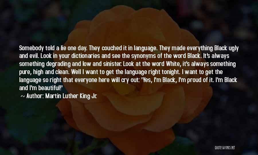 Martin Luther King Jr. Quotes: Somebody Told A Lie One Day. They Couched It In Language. They Made Everything Black Ugly And Evil. Look In