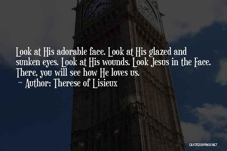 Therese Of Lisieux Quotes: Look At His Adorable Face. Look At His Glazed And Sunken Eyes. Look At His Wounds. Look Jesus In The