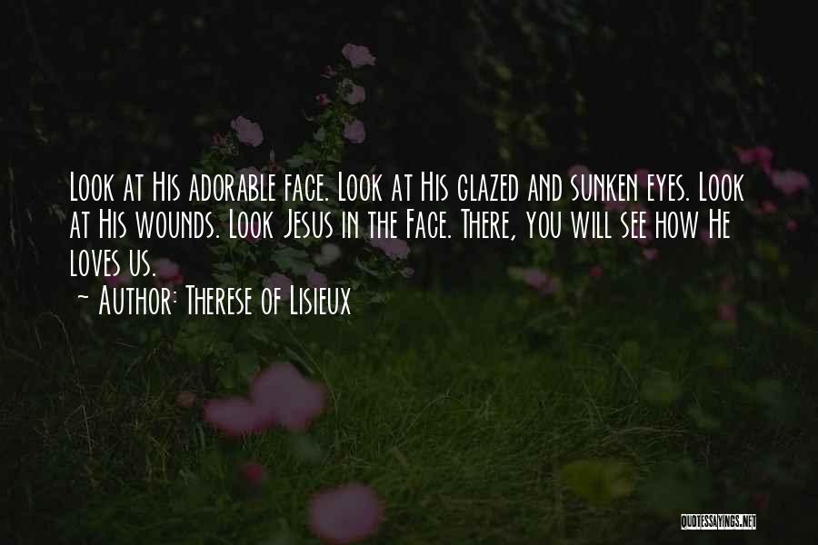 Therese Of Lisieux Quotes: Look At His Adorable Face. Look At His Glazed And Sunken Eyes. Look At His Wounds. Look Jesus In The
