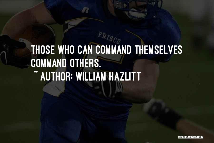 William Hazlitt Quotes: Those Who Can Command Themselves Command Others.