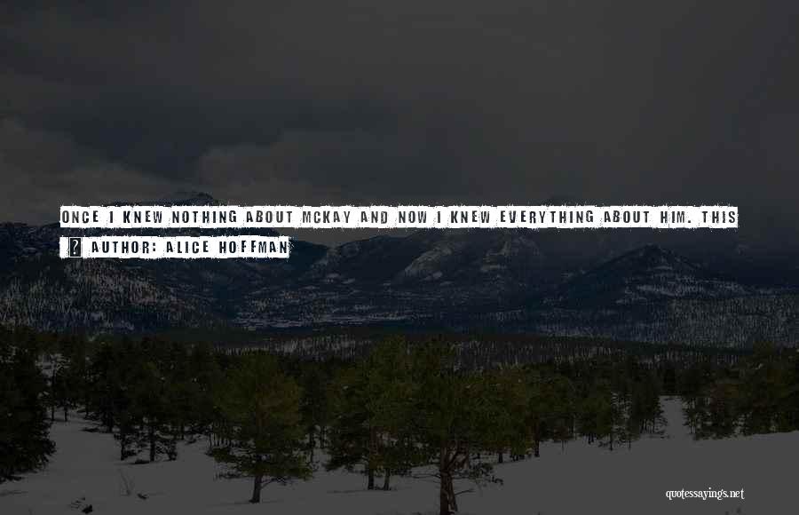 Alice Hoffman Quotes: Once I Knew Nothing About Mckay And Now I Knew Everything About Him. This Seemed As Good As Any Reason