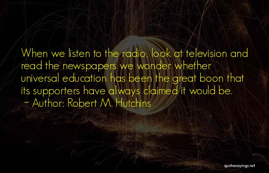 Robert M. Hutchins Quotes: When We Listen To The Radio, Look At Television And Read The Newspapers We Wonder Whether Universal Education Has Been