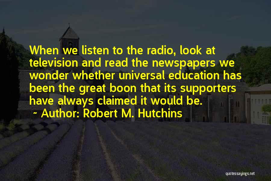 Robert M. Hutchins Quotes: When We Listen To The Radio, Look At Television And Read The Newspapers We Wonder Whether Universal Education Has Been