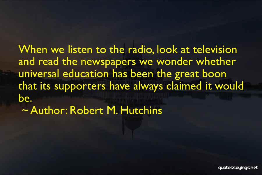 Robert M. Hutchins Quotes: When We Listen To The Radio, Look At Television And Read The Newspapers We Wonder Whether Universal Education Has Been