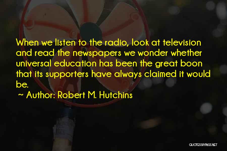 Robert M. Hutchins Quotes: When We Listen To The Radio, Look At Television And Read The Newspapers We Wonder Whether Universal Education Has Been