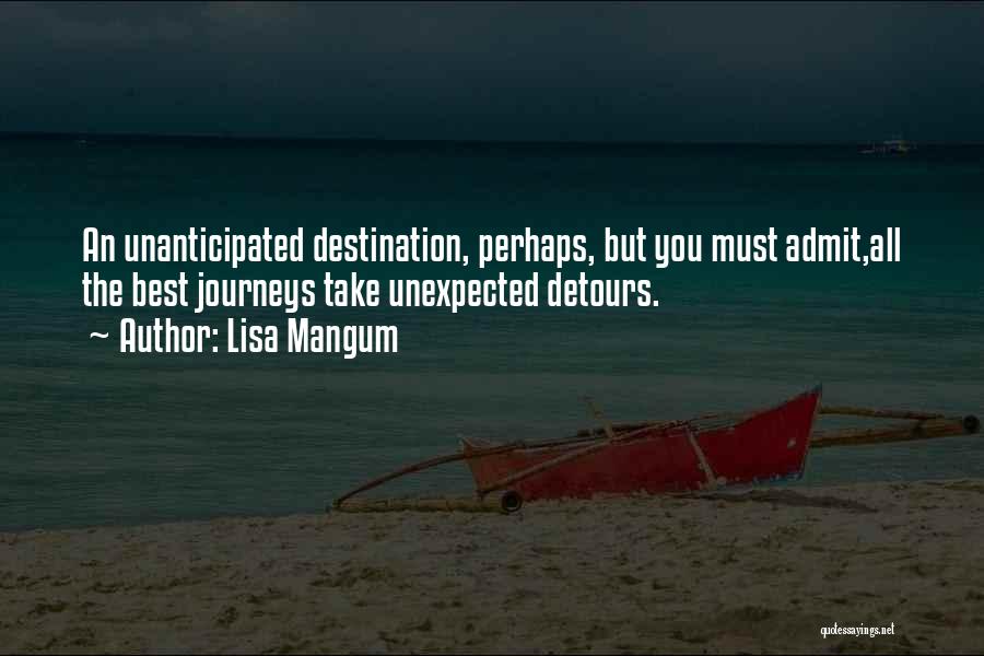 Lisa Mangum Quotes: An Unanticipated Destination, Perhaps, But You Must Admit,all The Best Journeys Take Unexpected Detours.