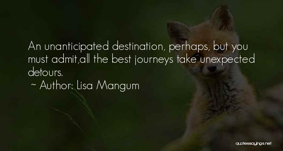 Lisa Mangum Quotes: An Unanticipated Destination, Perhaps, But You Must Admit,all The Best Journeys Take Unexpected Detours.