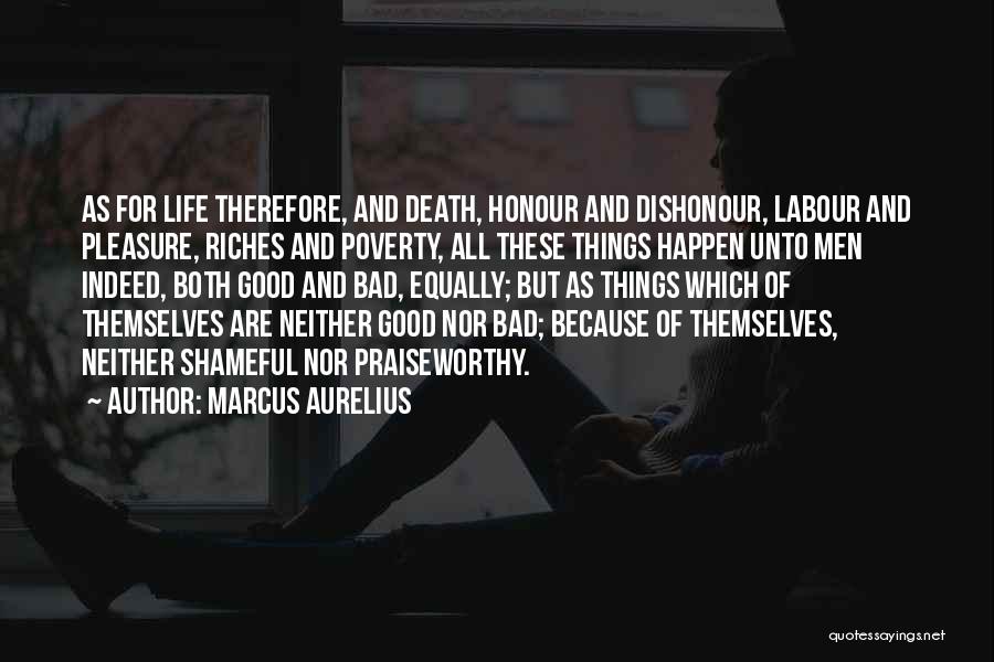 Marcus Aurelius Quotes: As For Life Therefore, And Death, Honour And Dishonour, Labour And Pleasure, Riches And Poverty, All These Things Happen Unto