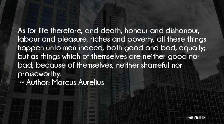 Marcus Aurelius Quotes: As For Life Therefore, And Death, Honour And Dishonour, Labour And Pleasure, Riches And Poverty, All These Things Happen Unto