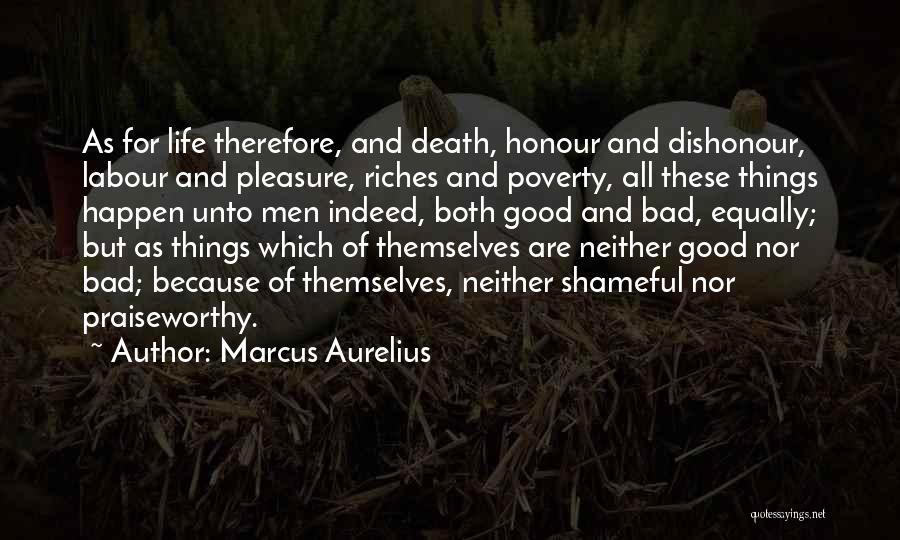 Marcus Aurelius Quotes: As For Life Therefore, And Death, Honour And Dishonour, Labour And Pleasure, Riches And Poverty, All These Things Happen Unto