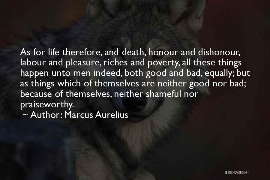 Marcus Aurelius Quotes: As For Life Therefore, And Death, Honour And Dishonour, Labour And Pleasure, Riches And Poverty, All These Things Happen Unto