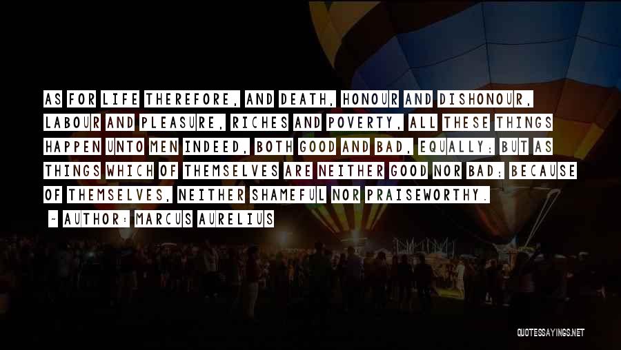 Marcus Aurelius Quotes: As For Life Therefore, And Death, Honour And Dishonour, Labour And Pleasure, Riches And Poverty, All These Things Happen Unto