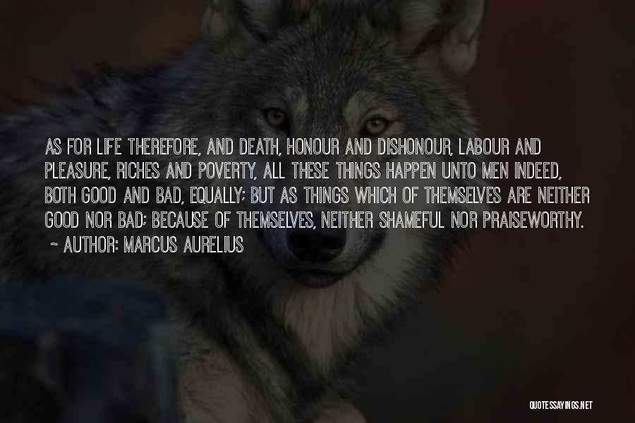 Marcus Aurelius Quotes: As For Life Therefore, And Death, Honour And Dishonour, Labour And Pleasure, Riches And Poverty, All These Things Happen Unto