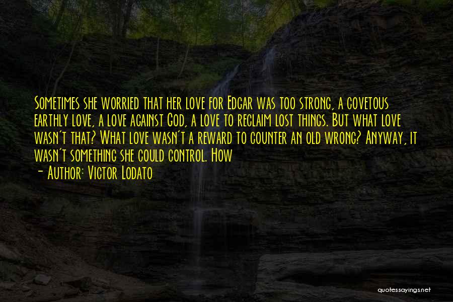 Victor Lodato Quotes: Sometimes She Worried That Her Love For Edgar Was Too Strong, A Covetous Earthly Love, A Love Against God, A