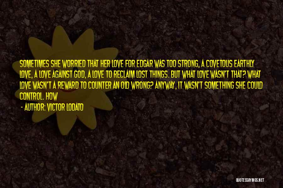 Victor Lodato Quotes: Sometimes She Worried That Her Love For Edgar Was Too Strong, A Covetous Earthly Love, A Love Against God, A