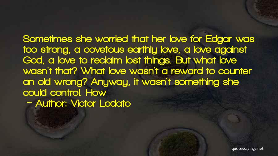 Victor Lodato Quotes: Sometimes She Worried That Her Love For Edgar Was Too Strong, A Covetous Earthly Love, A Love Against God, A