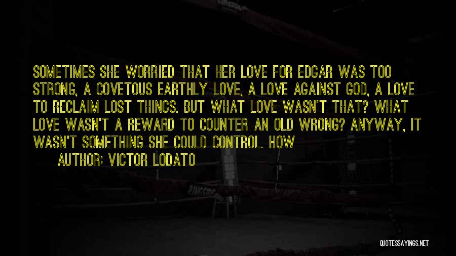 Victor Lodato Quotes: Sometimes She Worried That Her Love For Edgar Was Too Strong, A Covetous Earthly Love, A Love Against God, A
