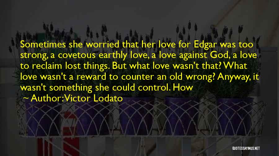 Victor Lodato Quotes: Sometimes She Worried That Her Love For Edgar Was Too Strong, A Covetous Earthly Love, A Love Against God, A