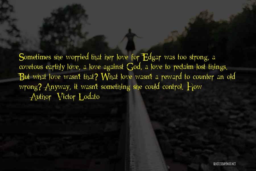 Victor Lodato Quotes: Sometimes She Worried That Her Love For Edgar Was Too Strong, A Covetous Earthly Love, A Love Against God, A