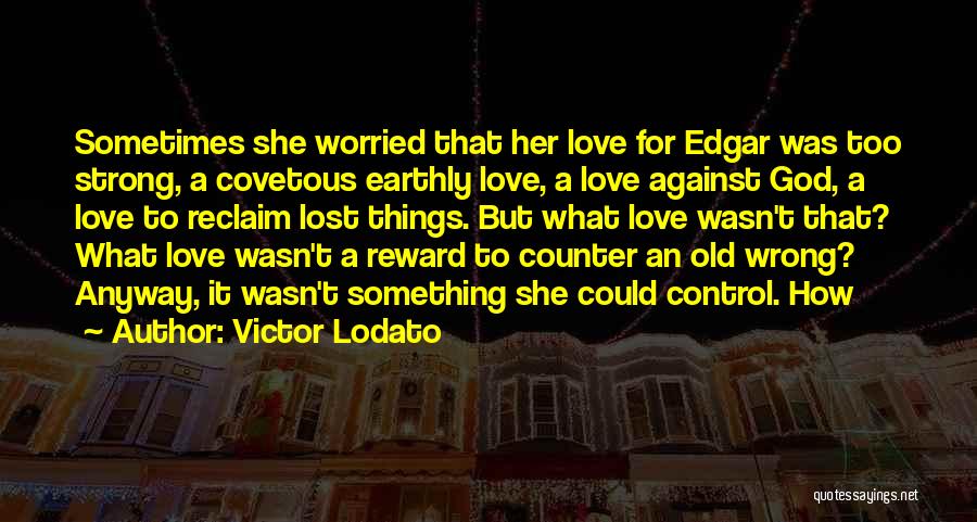 Victor Lodato Quotes: Sometimes She Worried That Her Love For Edgar Was Too Strong, A Covetous Earthly Love, A Love Against God, A