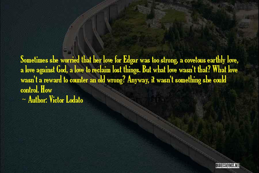 Victor Lodato Quotes: Sometimes She Worried That Her Love For Edgar Was Too Strong, A Covetous Earthly Love, A Love Against God, A