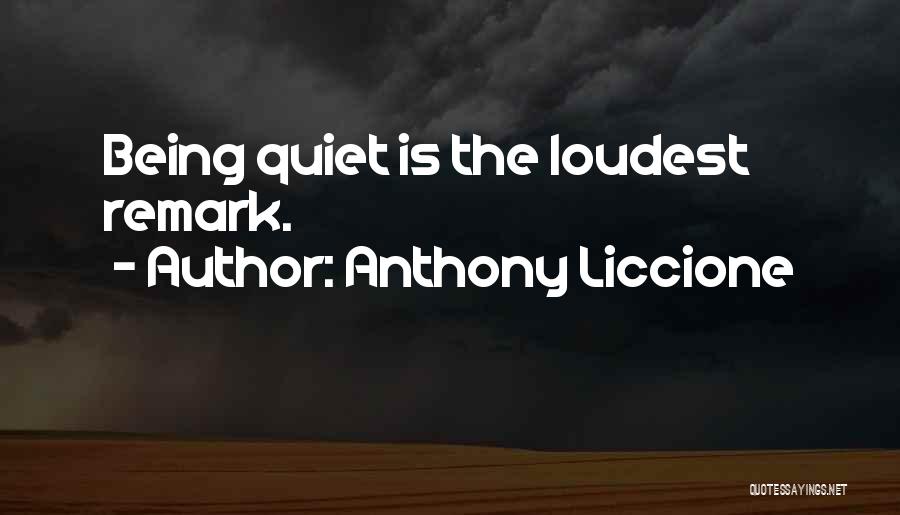 Anthony Liccione Quotes: Being Quiet Is The Loudest Remark.