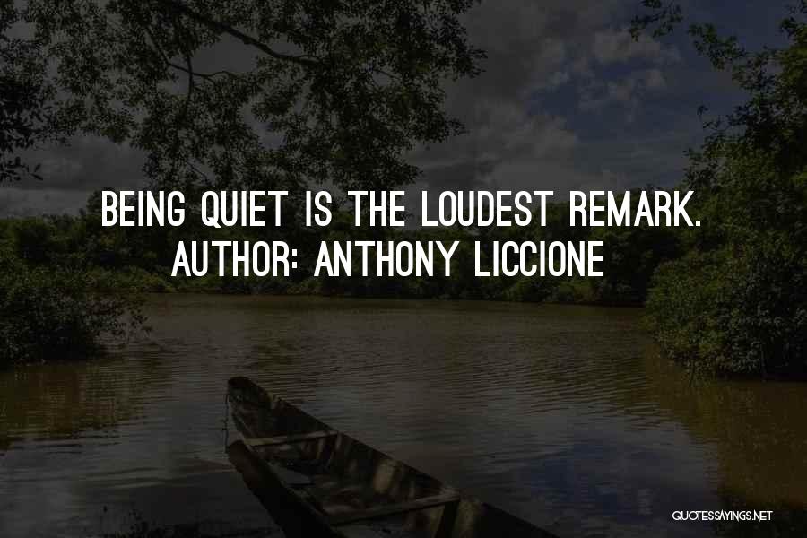 Anthony Liccione Quotes: Being Quiet Is The Loudest Remark.